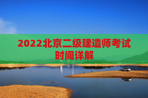 2022北京二级建造师考试时间详解
